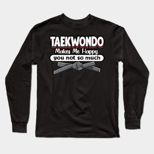 Taekwondo Makes Me Happy You Not So Much Long Sleeve T-Shirt